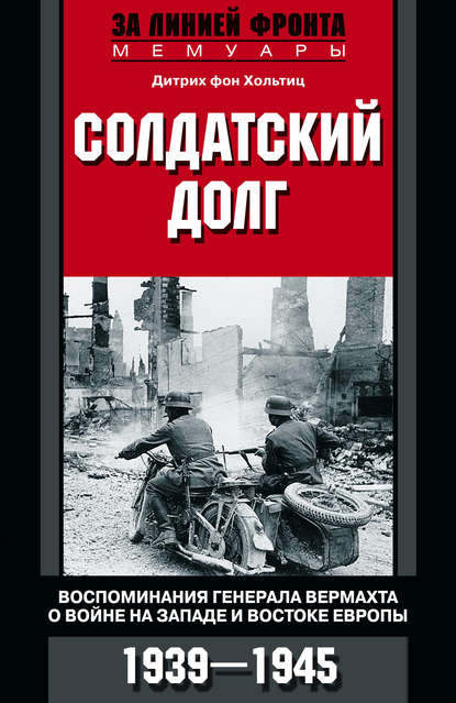 Солдатский долг. Воспоминания генерала вермахта о войне на западе и востоке Европы. 1939–1945 — Дитрих фон Хольтиц