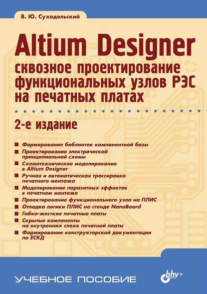 Altium Designer: сквозное проектирование функциональных узлов РЭС на печатных платах (2-е издание) — В. Ю. Суходольский