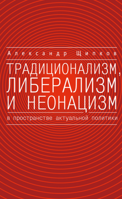 Традиционализм, либерализм и неонацизм в пространстве актуальной политики — Александр Щипков