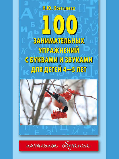 100 занимательных упражнений с буквами и звуками для детей 4-5 лет — Наталия Костылёва
