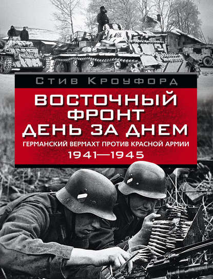 Восточный фронт день за днем. Германский вермахт против Красной армии. 1941-1945 — Стив Кроуфорд