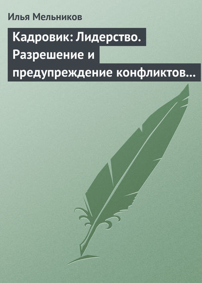 Кадровик: Лидерство. Разрешение и предупреждение конфликтов в коллективе — Илья Мельников
