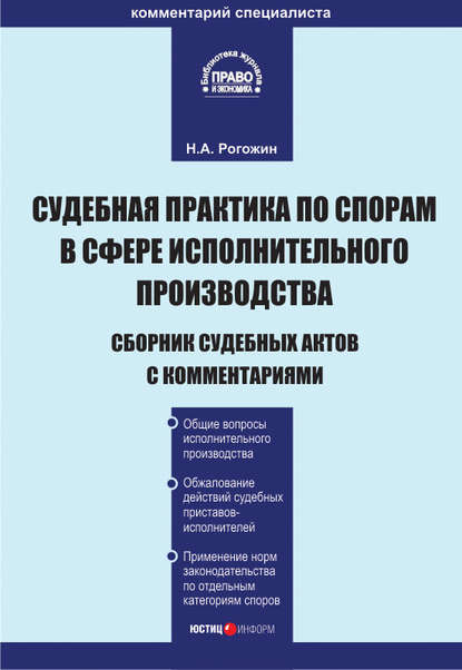 Судебная практика по спорам в сфере исполнительного производства. Сборник судебных актов с комментариями - Н. А. Рогожин