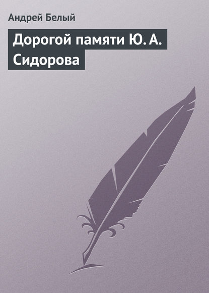 Дорогой памяти Ю. А. Сидорова — Андрей Белый