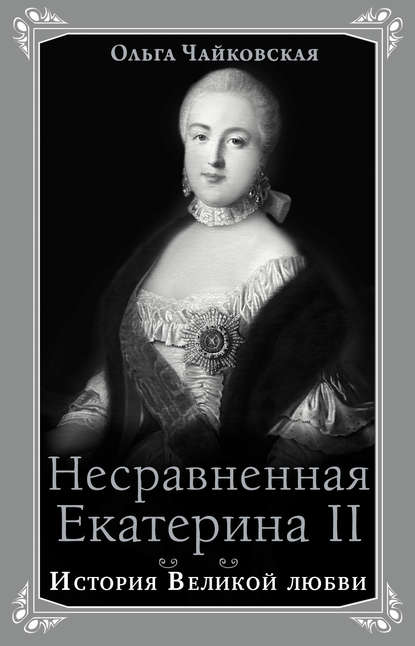 Несравненная Екатерина II. История Великой любви — Ольга Чайковская