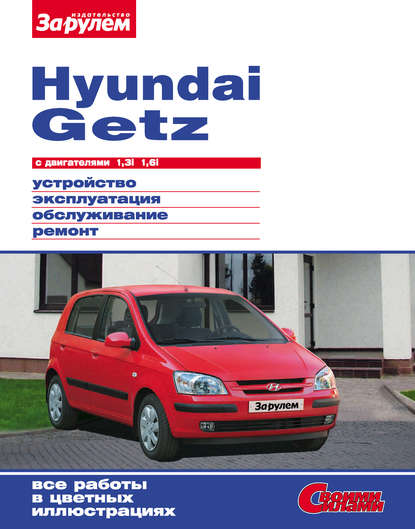 Hyundai Getz с двигателями 1,3i 1,6i. Устройство, эксплуатация, обслуживание, ремонт: Иллюстрированное руководство — Коллектив авторов