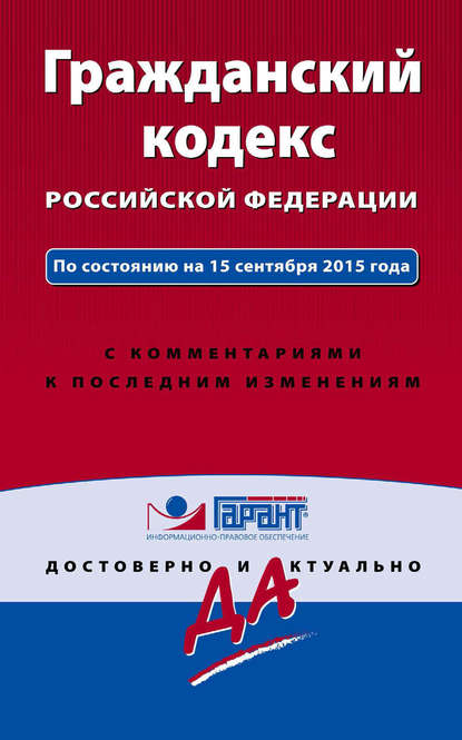 Гражданский кодекс Российской Федерации. По состоянию на 15 сентября 2015 года. С комментариями к последним изменениям - Группа авторов