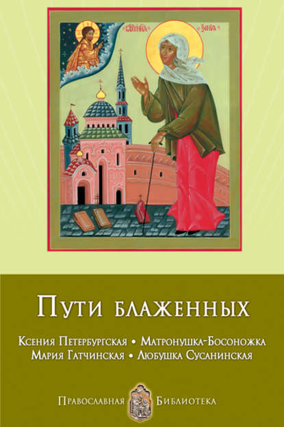 Пути блаженных. Ксения Петербургская. Матронушка-Босоножка. Мария Гатчинская. Любушка Сусанинская — Анна Печерская