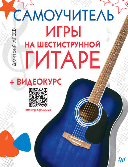 Самоучитель игры на шестиструнной гитаре (+ видеокурс) — Дмитрий Агеев