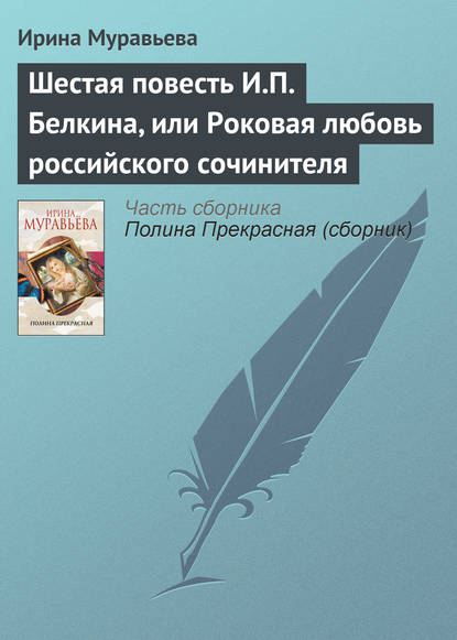 Шестая повесть И.П. Белкина, или Роковая любовь российского сочинителя — Ирина Муравьева