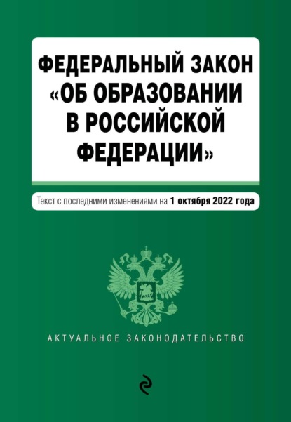 Федеральный закон «Об образовании в Российской Федерации». Текст с последними изменениями на 1 октября 2022 года — Группа авторов