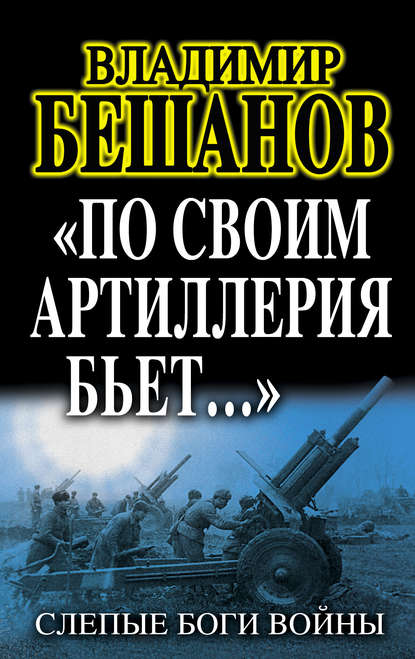 «По своим артиллерия бьет…». Слепые Боги войны — Владимир Бешанов