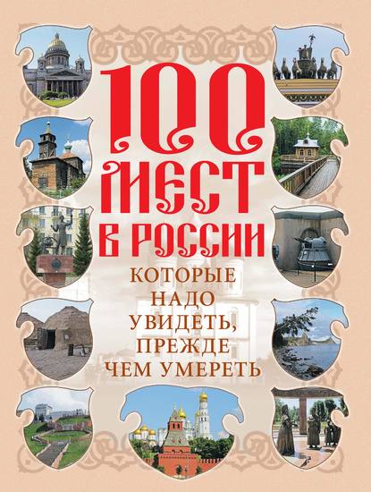 100 мест в России, которые надо увидеть, прежде чем умереть — Группа авторов