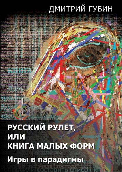 Русский рулет, или Книга малых форм. Игры в парадигмы (сборник) — Дмитрий Губин