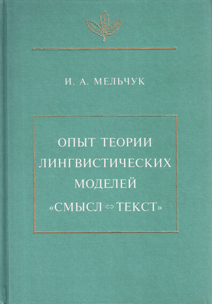 Опыт теории лингвистических моделей «Смысл ⇔ текст» — И. А. Мельчук