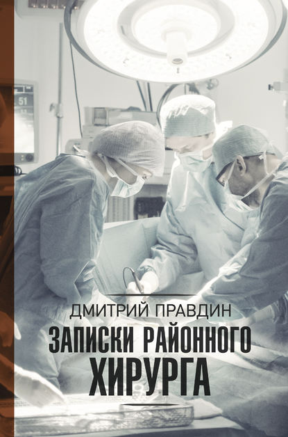 Записки районного хирурга — Дмитрий Правдин