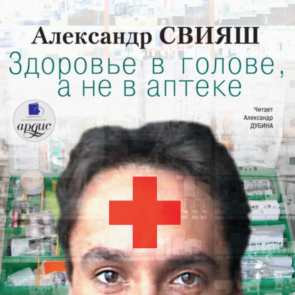 Здоровье в голове, а не в аптеке — Александр Свияш