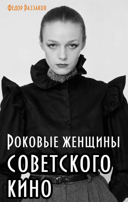 Роковые женщины советского кино — Федор Раззаков