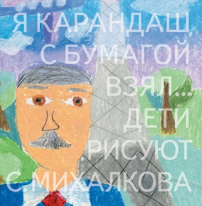 Я карандаш с бумагой взял… Дети рисуют С. Михалкова — Сергей Михалков