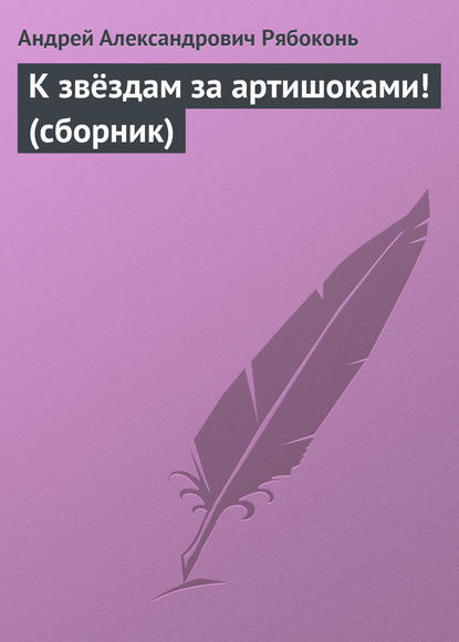 К звёздам за артишоками! (сборник) — Андрей Рябоконь