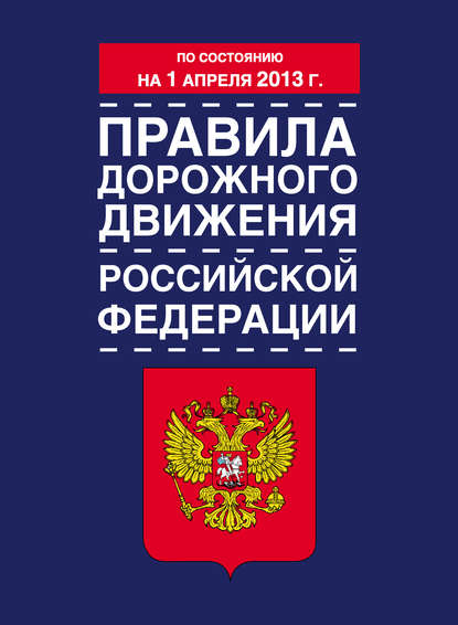 Правила дорожного движения Российской Федерации (по состоянию на 1 апреля 2013 года) — Коллектив авторов