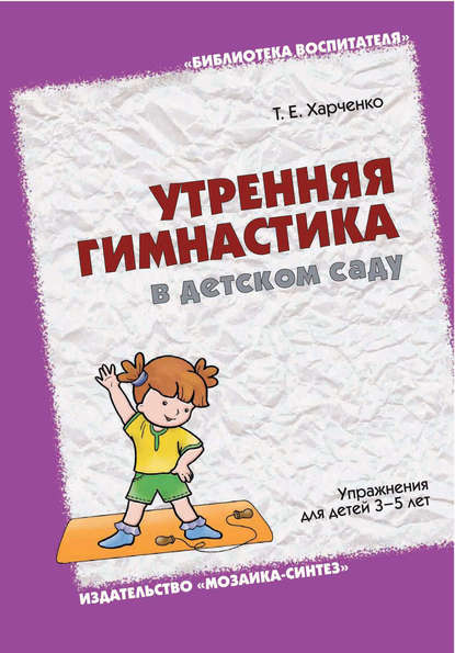 Утренняя гимнастика в детском саду. Упражнения для детей 3-5 лет — Т. Е. Харченко