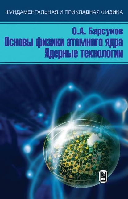 Основы физики атомного ядра. Ядерные технологии — О. А. Барсуков