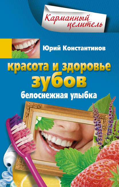 Красота и здоровье зубов. Белоснежная улыбка — Юрий Константинов