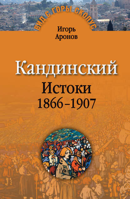 Кандинский. Истоки. 1866-1907 — Игорь Аронов