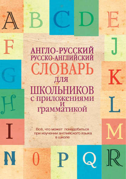 Англо-русский, русско-английский словарь для школьников с приложениями и грамматикой — Группа авторов