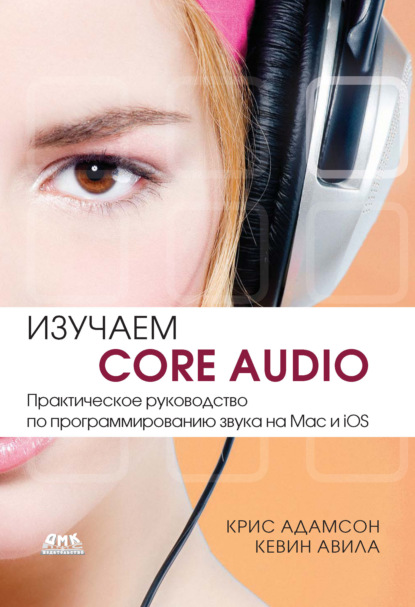 Изучаем Core Audio. Практическое руководство по программированию звука на Mac и iOS — Кевин Авила