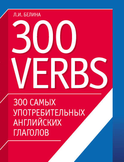 300 самых употребительных английских глаголов. 300 verbs — Л. И. Белина