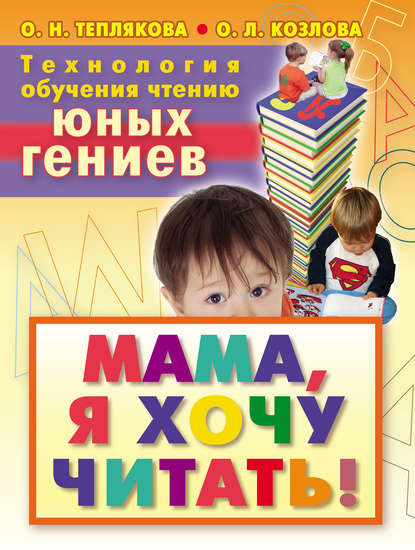 Технология обучения чтению юных гениев. Мама, я хочу читать! — Ольга Теплякова