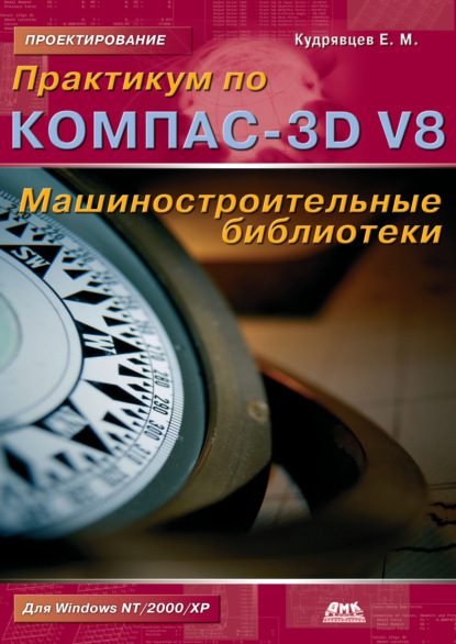 Практикум по КОМПАС-3D V8: машиностроительные библиотеки — Е. М. Кудрявцев