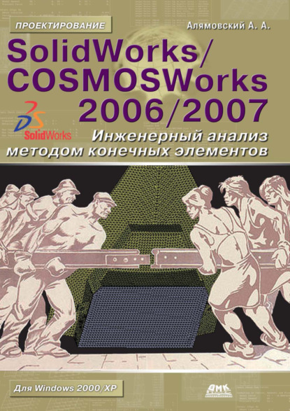 SolidWorks/COSMOSWorks 2006–2007. Инженерный анализ методом конечных элементов — Андрей Алямовский