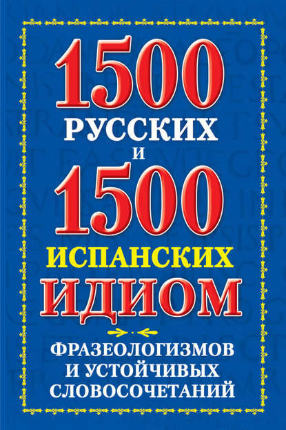 1500 русских и 1500 испанских идиом, фразеологизмов и устойчивых словосочетаний — В. А. Филиппова