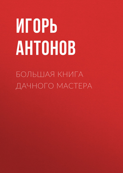 Большая книга дачного мастера — Игорь Антонов