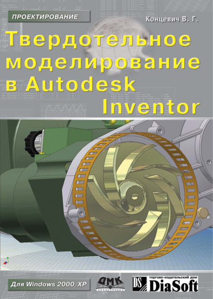 Твердотельное моделирование машиностроительных изделий в Autodesk Inventor — В. Г. Концевич