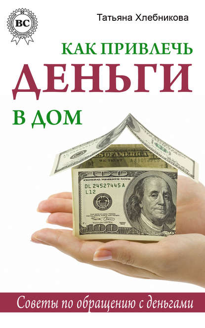 Как привлечь деньги в дом. Советы по обращению с деньгами — Татьяна Хлебникова