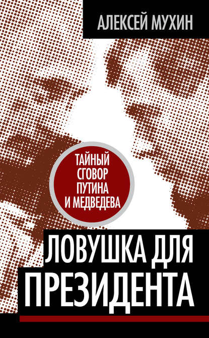 Ловушка для Президента. Тайный сговор Путина и Медведева — Алексей Мухин