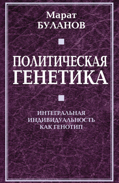 Политическая генетика. Интегральная индивидуальность как генотип — Марат Буланов