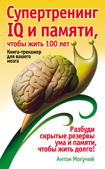 Супертренинг IQ и памяти, чтобы жить 100 лет. Книга-тренажер для вашего мозга — Антон Могучий