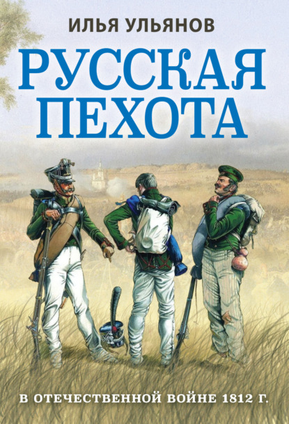 Русская пехота в Отечественной войне 1812 года — Илья Ульянов