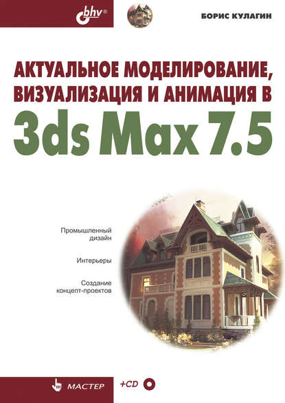 Актуальное моделирование, визуализация и анимация в 3ds Max 7.5 — Борис Кулагин