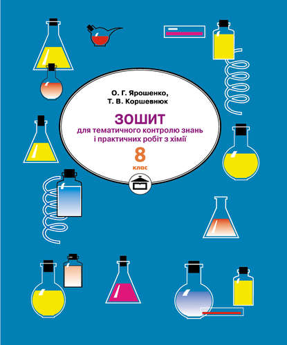 Зошит для практичних робіт і тематичного контролю знань з хімії. 8 клас — Тетяна Коршевнюк
