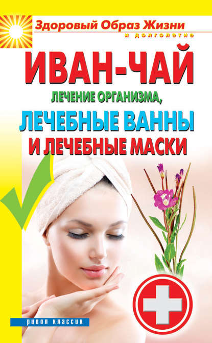 Иван-чай. Лечение организма, лечебные ванны и лечебные маски — Группа авторов
