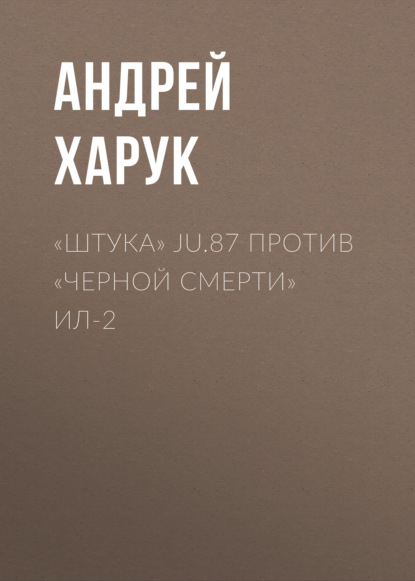 «Штука» Ju.87 против «Черной смерти» Ил-2 — Андрей Харук