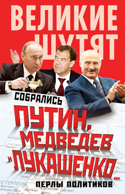 Собрались Путин, Медведев и Лукашенко… Перлы политиков — Группа авторов