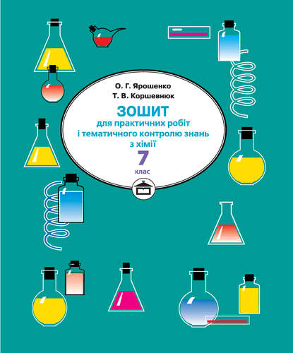 Зошит для практичних робіт і тематичного контролю знань з хімії. 7 клас — Тетяна Коршевнюк