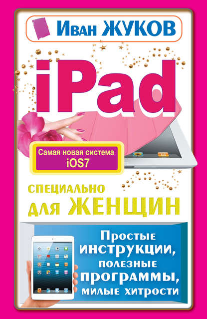 iPad специально для женщин. Простые инструкции, полезные программы, милые хитрости — Иван Жуков